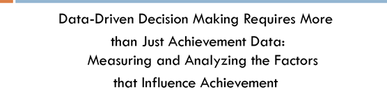 Data-Driven Decision Making Requires More than Just Achievement Data: Measuring and Analyzing the Factors that Influence Achievement