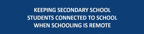 Keeping Secondary School Students Connected to School When Schooling is Remote